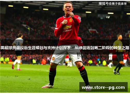 英超球员退役后生涯规划与支持计划探索：从绿茵场到第二阶段的转型之路