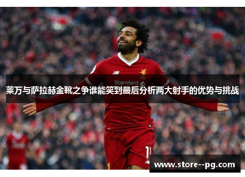 莱万与萨拉赫金靴之争谁能笑到最后分析两大射手的优势与挑战