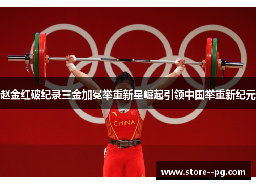 赵金红破纪录三金加冕举重新星崛起引领中国举重新纪元