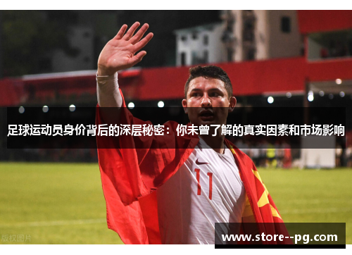 足球运动员身价背后的深层秘密：你未曾了解的真实因素和市场影响