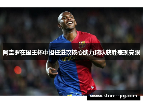 阿圭罗在国王杯中担任进攻核心助力球队获胜表现亮眼