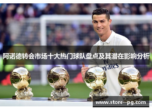 阿诺德转会市场十大热门球队盘点及其潜在影响分析
