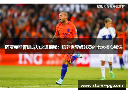 阿贾克斯青训成功之道揭秘：培养世界级球员的七大核心秘诀