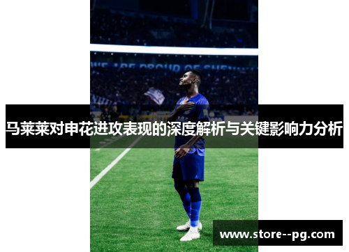 马莱莱对申花进攻表现的深度解析与关键影响力分析