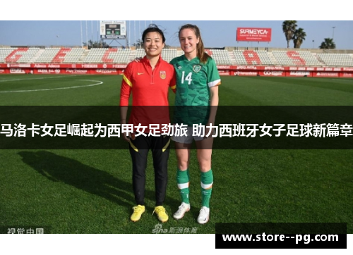 马洛卡女足崛起为西甲女足劲旅 助力西班牙女子足球新篇章