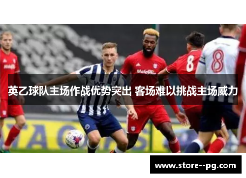 英乙球队主场作战优势突出 客场难以挑战主场威力