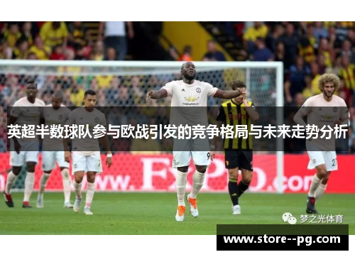 英超半数球队参与欧战引发的竞争格局与未来走势分析