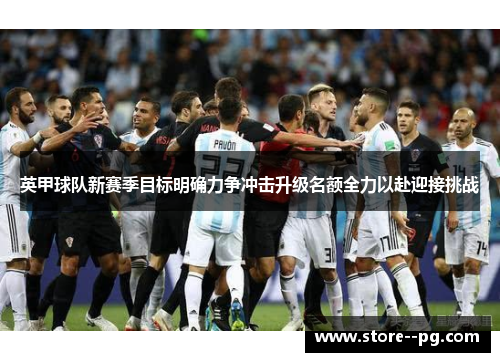 英甲球队新赛季目标明确力争冲击升级名额全力以赴迎接挑战