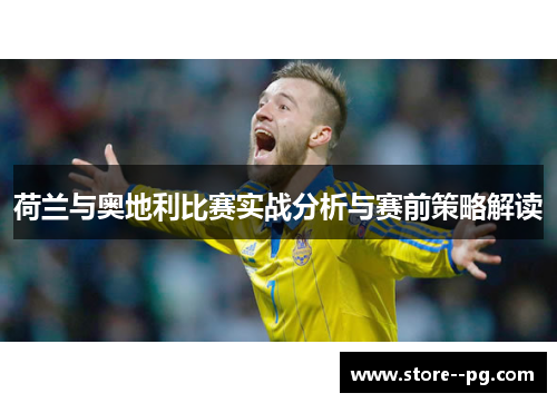 荷兰与奥地利比赛实战分析与赛前策略解读