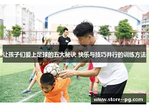 让孩子们爱上足球的五大秘诀 快乐与技巧并行的训练方法