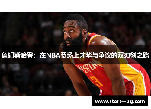 詹姆斯哈登：在NBA赛场上才华与争议的双刃剑之路