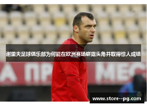 谢里夫足球俱乐部为何能在欧洲赛场崭露头角并取得惊人成绩