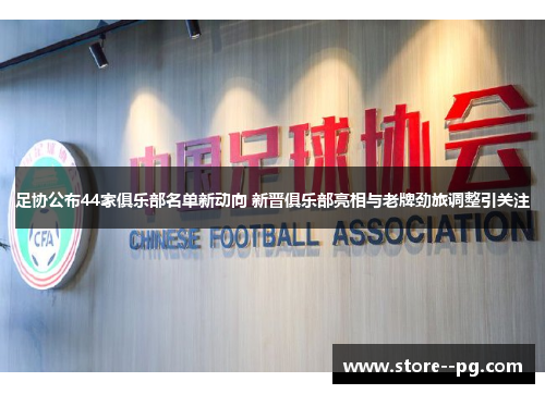 足协公布44家俱乐部名单新动向 新晋俱乐部亮相与老牌劲旅调整引关注