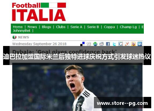 迪巴拉加盟国际米兰后独特进球庆祝方式引发球迷热议 迪巴拉加盟国际米兰后独特进球庆祝方式引发球迷热议