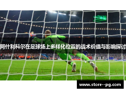 阿什利科尔在足球场上多样化位置的战术价值与影响探讨