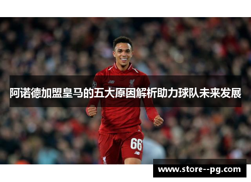阿诺德加盟皇马的五大原因解析助力球队未来发展