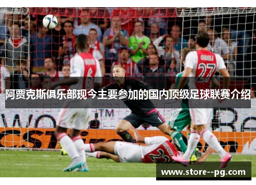 阿贾克斯俱乐部现今主要参加的国内顶级足球联赛介绍 阿贾克斯俱乐部现今主要参加的国内顶级足球联赛介绍