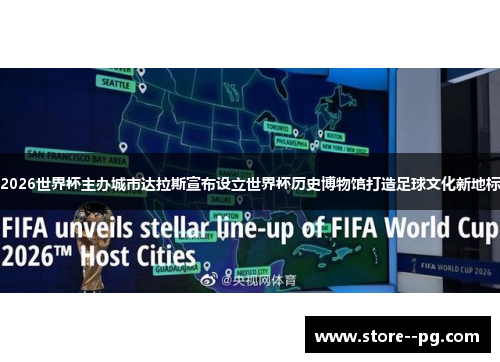 2026世界杯主办城市达拉斯宣布设立世界杯历史博物馆打造足球文化新地标 2026世界杯主办城市达拉斯宣布设立世界杯历史博物馆打造足球文化新地标