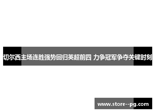 切尔西主场连胜强势回归英超前四 力争冠军争夺关键时刻 切尔西主场连胜强势回归英超前四 力争冠军争夺关键时刻