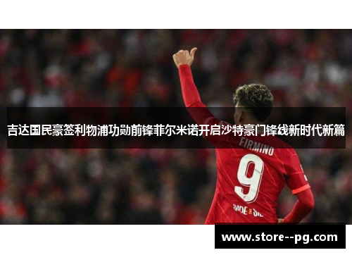 吉达国民豪签利物浦功勋前锋菲尔米诺开启沙特豪门锋线新时代新篇