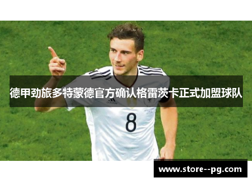 德甲劲旅多特蒙德官方确认格雷茨卡正式加盟球队