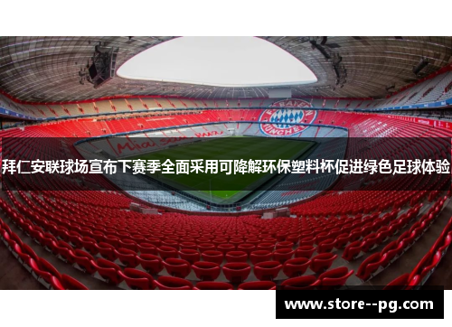 拜仁安联球场宣布下赛季全面采用可降解环保塑料杯促进绿色足球体验