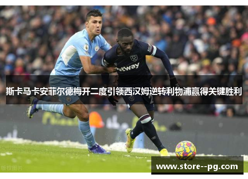 斯卡马卡安菲尔德梅开二度引领西汉姆逆转利物浦赢得关键胜利