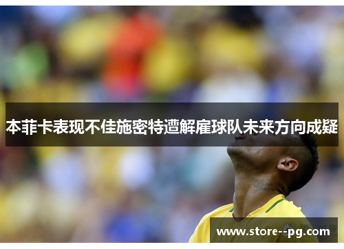 本菲卡表现不佳施密特遭解雇球队未来方向成疑