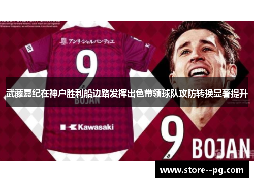 武藤嘉纪在神户胜利船边路发挥出色带领球队攻防转换显著提升