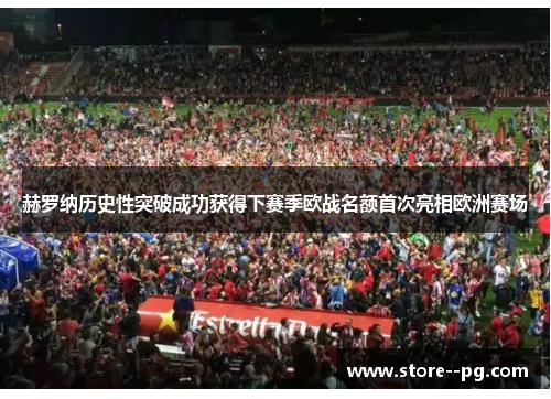 赫罗纳历史性突破成功获得下赛季欧战名额首次亮相欧洲赛场