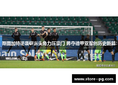 斯图加特逆袭崭露头角力压豪门 勇夺德甲亚军创历史新篇 斯图加特逆袭崭露头角力压豪门 勇夺德甲亚军创历史新篇