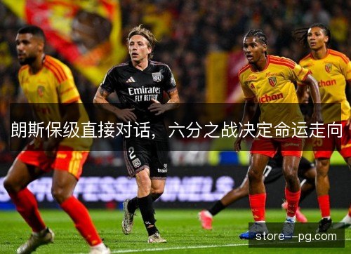 朗斯保级直接对话，六分之战决定命运走向