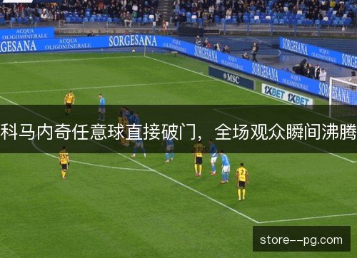 科马内奇任意球直接破门，全场观众瞬间沸腾
